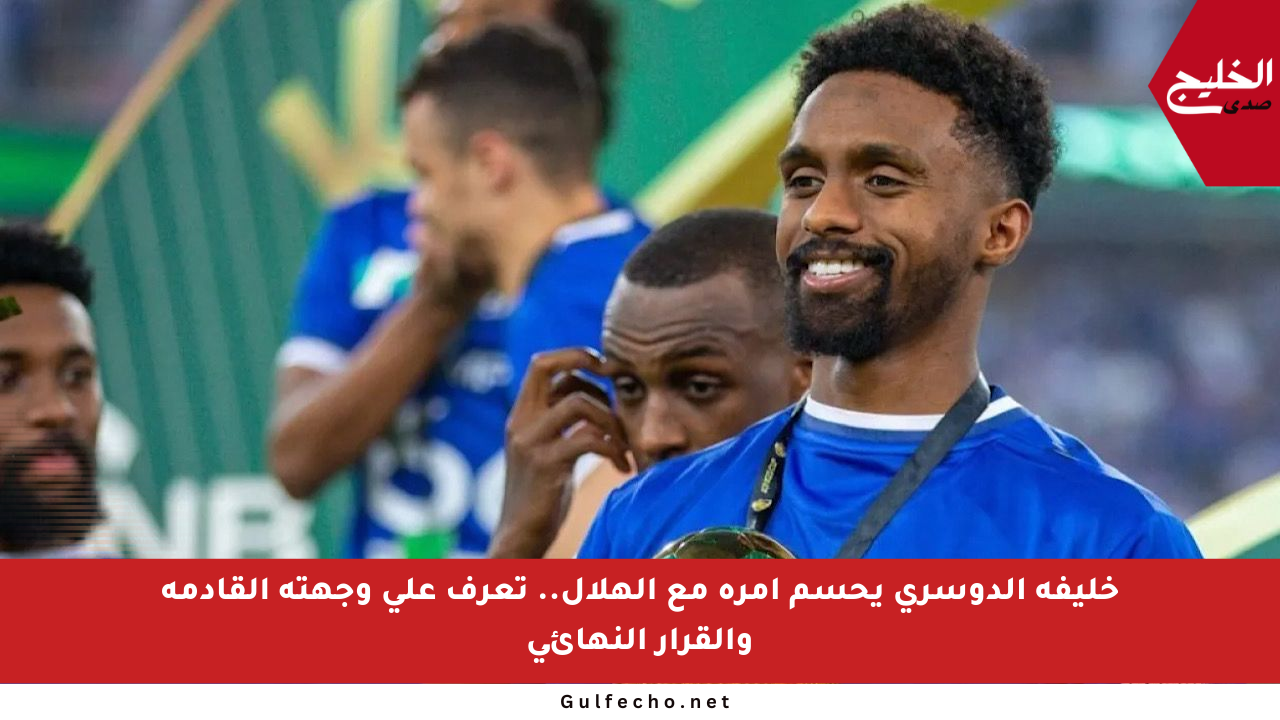 خليفة الدوسري يحسم أمره مع الهلال.. تعرف على وجهته القادمة والقرار النهائي
